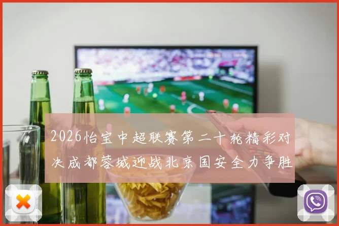 2026怡宝中超联赛第二十轮精彩对决成都蓉城迎战北京国安全力争胜